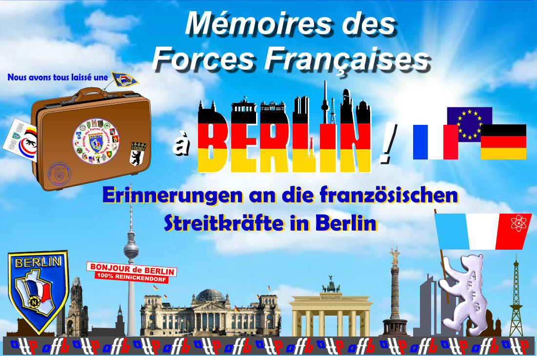BONJOUR de BERLIN 100% REINICKENDORF M�moires des Forces Fran�aises Erinnerungen an die franz�sischen Streitkr�fte in Berlin B E R L I N �2010 JPMD XXP5 Technology Graphismes d�insignes dessin�s en Polyn�mes par Jean-Paul Dutrannoy � 1993-2019/09, Eigentumsrechte respektieren / to respect Copyrights / respecter le droit d�auteur www.lesanciensdesffb.com N www.lesanciensdesffb.com - Adobe Illustrator www.lesanciensdesffb.com - Adobe Illustrator www.lesanciensdesffb.com - Adobe Illustrator www.lesanciensdesffb.com - Adobe Illustrator www.lesanciensdesffb.com - Adobe Illustrator ETAT-MAJOR BERLIN Xsc � DjpmB2014 3 5 7  H S A  LOUIS PASTEUR esign by XarajpmD-2012 esign by XarajpmD-2012 PLUTOT MOURIR QUE FAILLIR Xsc � 2014 - DjpmD www.lesanciensdesffb.com G3860 Q.G BERLIN esign by XarajpmD-2012 G.S BERLIN � 2015 BERLIN esign by XarajpmD-2012 esign by XarajpmD-2012 � M M F L FORCES FRANCAISES DTMVF ALLE M AGNE EN esign by XarajpmD-2012 D P T ALAT esign by XarajpmD-2012 Xsc � DjpmB2014 esign by XarajpmD-2010 Les Anciens des Forces Fran�aises � Berlin VOILA LES      BONS � D T C B D T C B esign by XarajpmD-2012 B E R L I N �2010 JPMD XXP5 Technology � BERLIN � https://lesanciensdesffb.com - Repro 2017 Xsc N N B E R L I N Berlin       Germany https://lesanciensdesffb.com Nous avons tous laiss� une � !